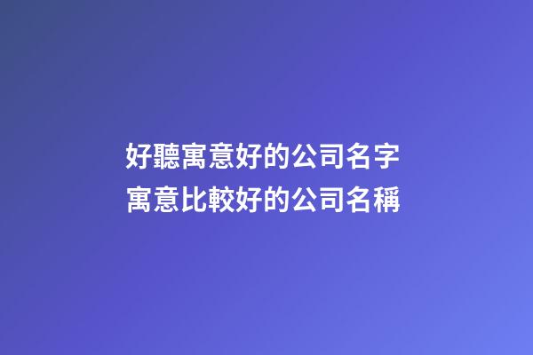 好聽寓意好的公司名字 寓意比較好的公司名稱